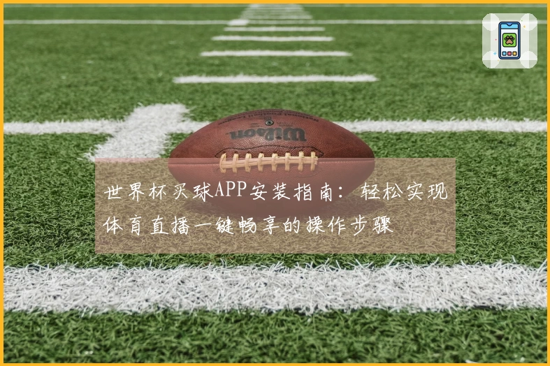 世界杯买球APP安装指南：轻松实现体育直播一键畅享的操作步骤