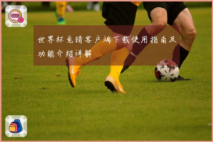 世界杯竞猜客户端下载使用指南及功能介绍详解