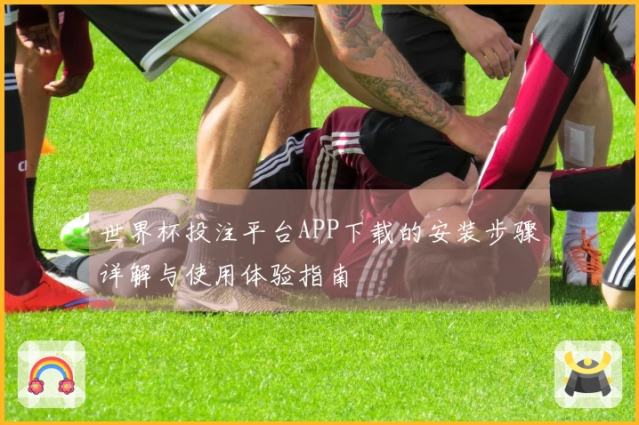 世界杯投注平台APP下载的安装步骤详解与使用体验指南