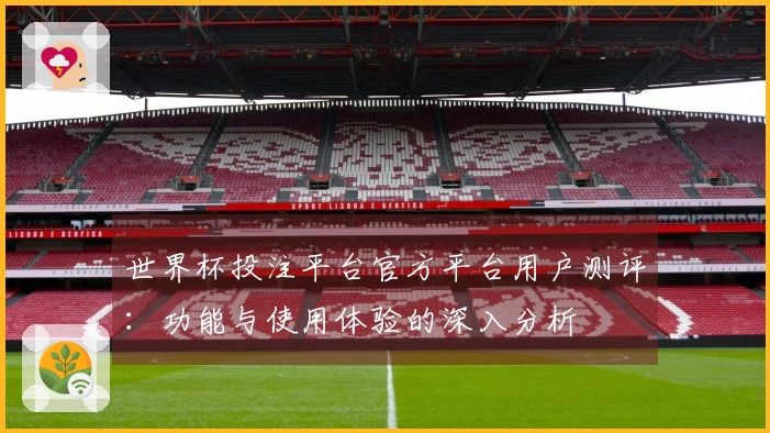 世界杯投注平台官方平台用户测评：功能与使用体验的深入分析