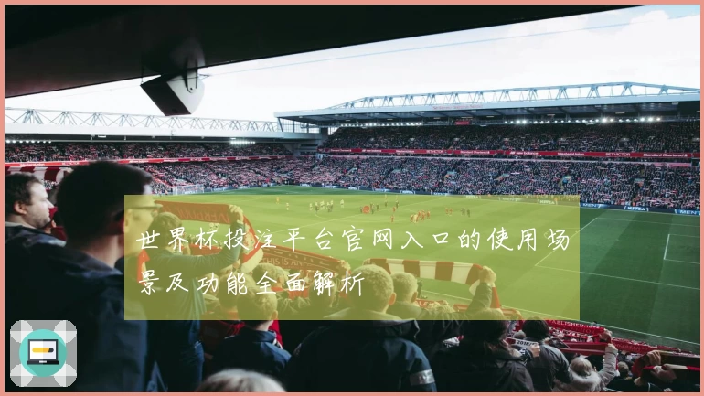 世界杯投注平台官网入口的使用场景及功能全面解析